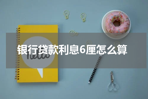 银行贷款利息6厘怎么算