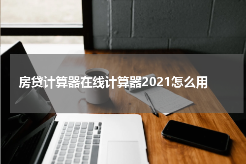 房贷计算器在线计算器2021怎么用