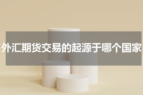 外汇期货交易的起源于哪个国家