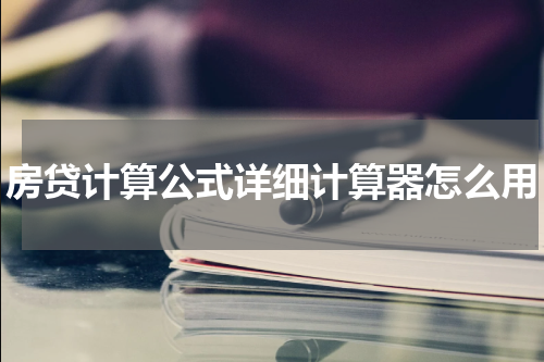 房贷计算公式详细计算器怎么用
