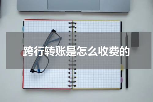 跨行转账是怎么收费的