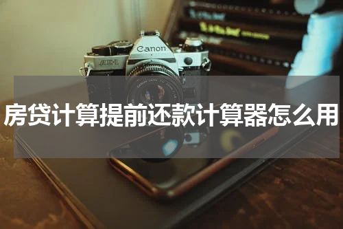 房贷计算提前还款计算器怎么用