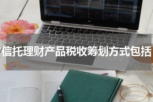 信托理财产品税收筹划方式包括