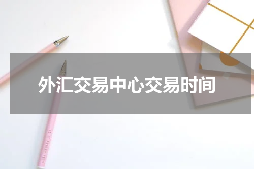 外汇交易中心交易时间