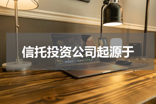 信托投资公司起源于