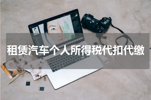 租赁汽车个人所得税代扣代缴