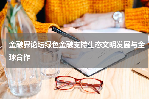 金融界论坛绿色金融支持生态文明发展与全球合作