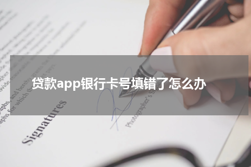 贷款app银行卡号填错了怎么办