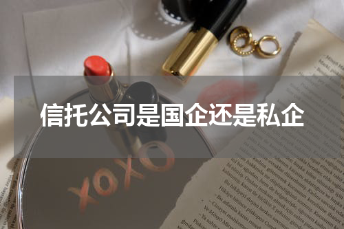 信托公司是国企还是私企