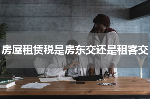 房屋租赁税是房东交还是租客交