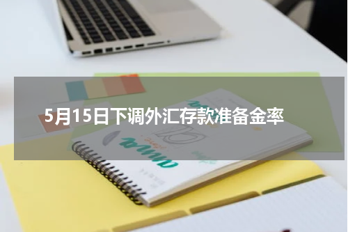 5月15日下调外汇存款准备金率