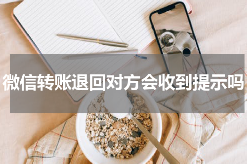 微信转账退回对方会收到提示吗