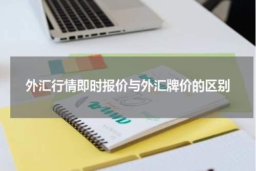 外汇行情即时报价与外汇牌价的区别