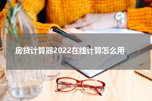 房贷计算器2022在线计算怎么用