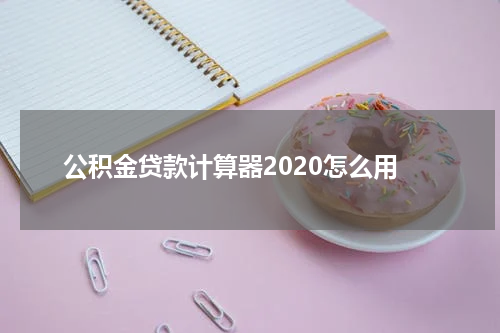 公积金贷款计算器2020怎么用