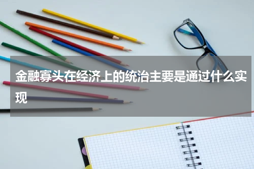 金融寡头在经济上的统治主要是通过什么实现