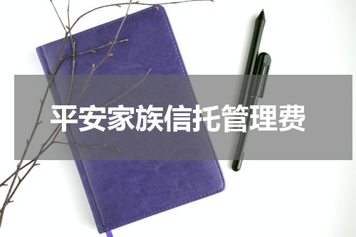平安家族信托管理费