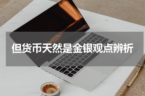 但货币天然是金银观点辨析