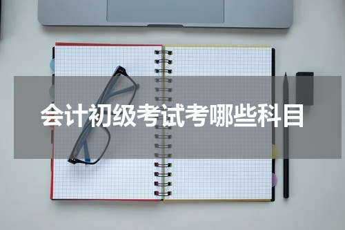 会计初级考试考哪些科目