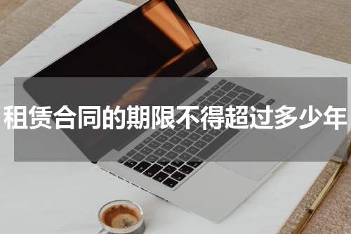 租赁合同的期限不得超过多少年