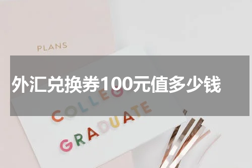 外汇兑换券100元值多少钱