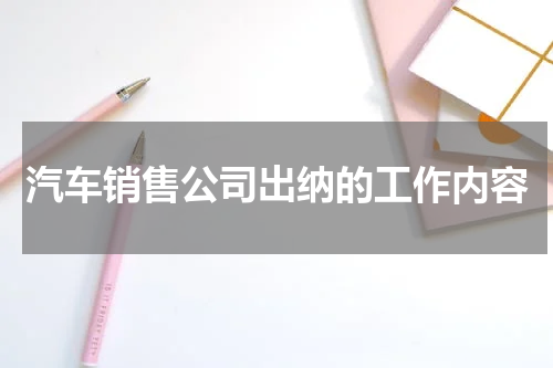 汽车销售公司出纳的工作内容