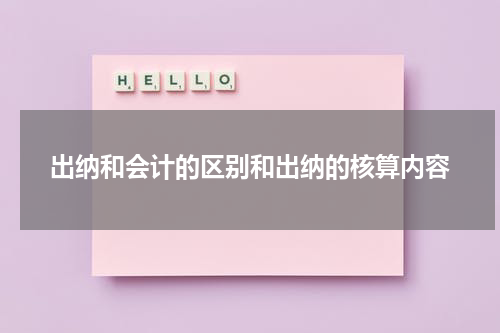 出纳和会计的区别和出纳的核算内容