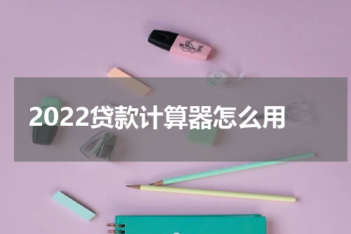 2022贷款计算器怎么用