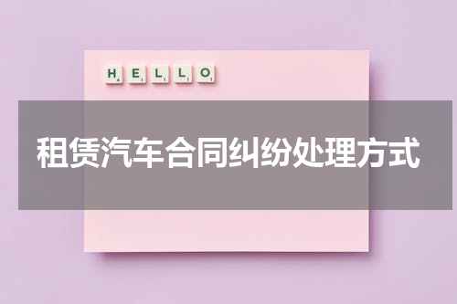 租赁汽车合同纠纷处理方式