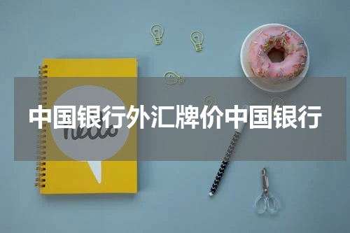 中国银行外汇牌价中国银行