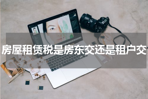 房屋租赁税是房东交还是租户交