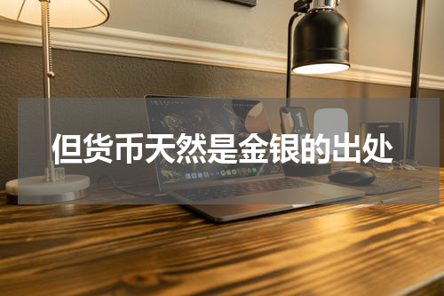 但货币天然是金银的出处