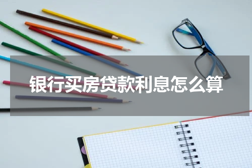 银行买房贷款利息怎么算