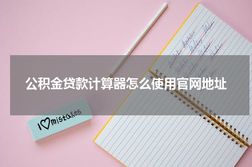 公积金贷款计算器怎么使用官网地址