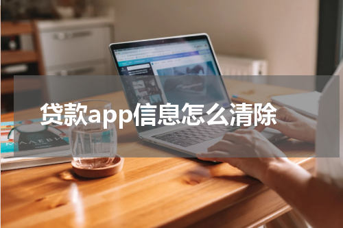 贷款app信息怎么清除