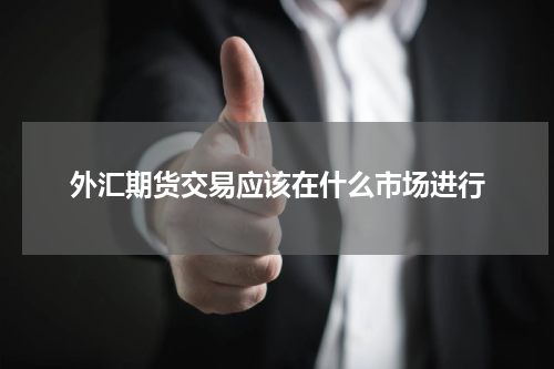 外汇期货交易应该在什么市场进行