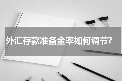 外汇存款准备金率如何调节?