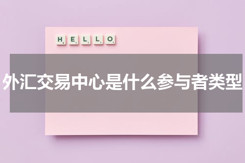 外汇交易中心是什么参与者类型
