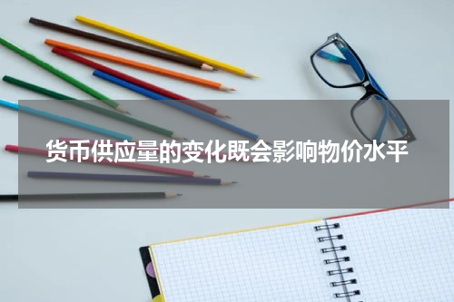 货币供应量的变化既会影响物价水平