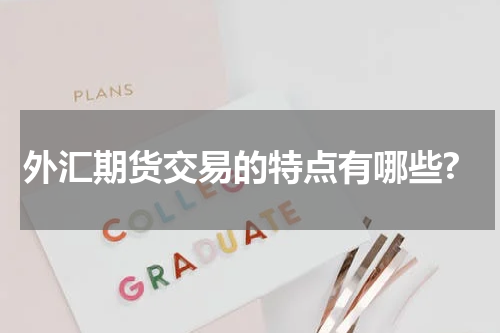 外汇期货交易的特点有哪些?