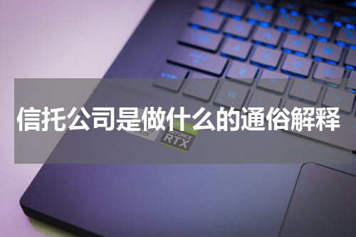 信托公司是做什么的通俗解释