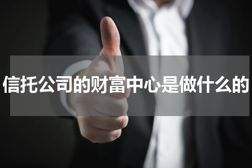 信托公司的财富中心是做什么的