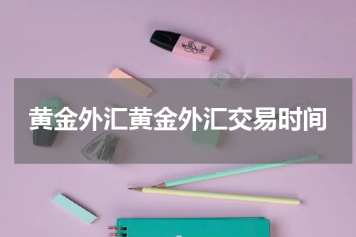 黄金外汇黄金外汇交易时间