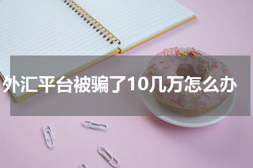 外汇平台被骗了10几万怎么办