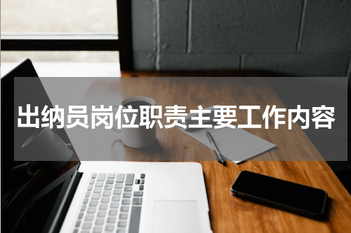 出纳员岗位职责主要工作内容