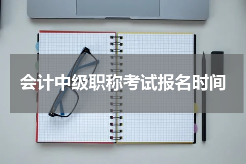 会计中级职称考试报名时间