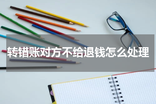 转错账对方不给退钱怎么处理