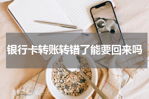 银行卡转账转错了能要回来吗