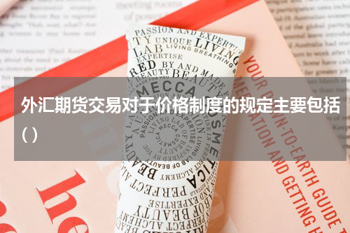 外汇期货交易对于价格制度的规定主要包括( )