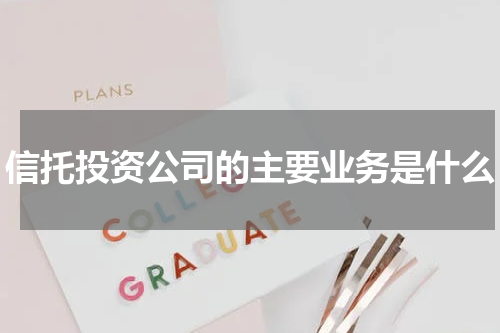 信托投资公司的主要业务是什么